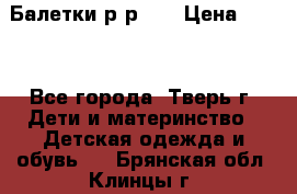 Балетки р-р 28 › Цена ­ 200 - Все города, Тверь г. Дети и материнство » Детская одежда и обувь   . Брянская обл.,Клинцы г.